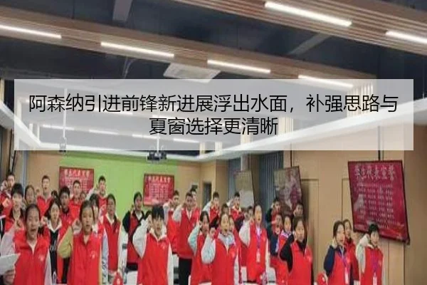 阿森纳引进前锋新进展浮出水面，补强思路与夏窗选择更清晰